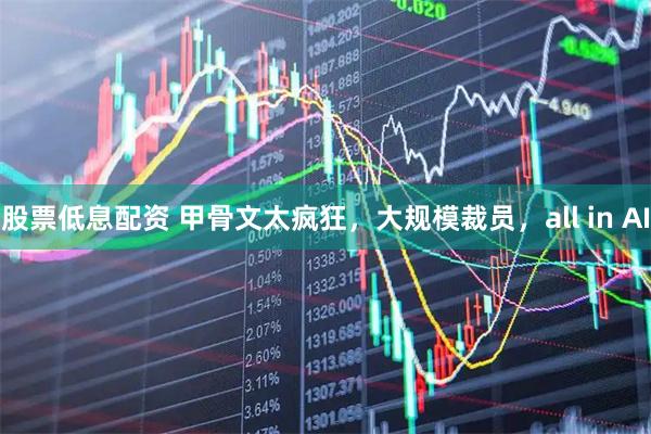 股票低息配资 甲骨文太疯狂，大规模裁员，all in AI